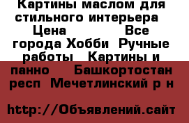 Картины маслом для стильного интерьера › Цена ­ 30 000 - Все города Хобби. Ручные работы » Картины и панно   . Башкортостан респ.,Мечетлинский р-н